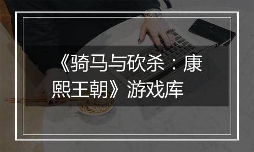 《骑马与砍杀：康熙王朝》游戏库