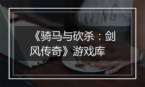 《骑马与砍杀：剑风传奇》游戏库