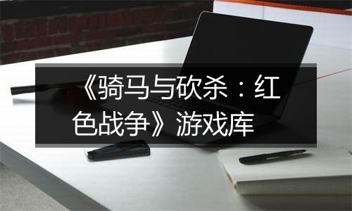 《骑马与砍杀：红色战争》游戏库
