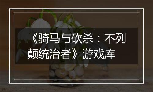 《骑马与砍杀：不列颠统治者》游戏库