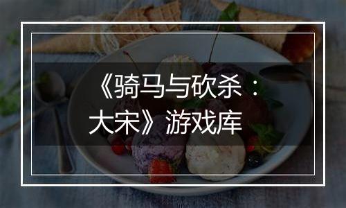 《骑马与砍杀：大宋》游戏库