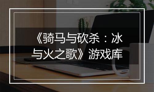 《骑马与砍杀：冰与火之歌》游戏库