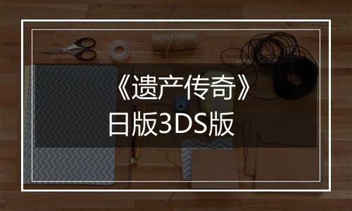 《遗产传奇》日版3DS版