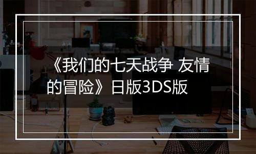 《我们的七天战争 友情的冒险》日版3DS版