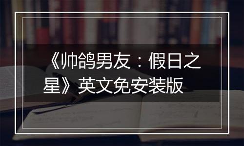 《帅鸽男友：假日之星》英文免安装版