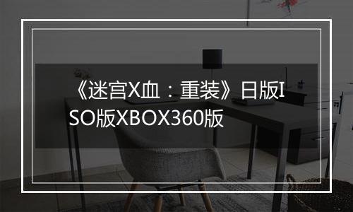《迷宫X血:重装》日版ISO版XBOX360版