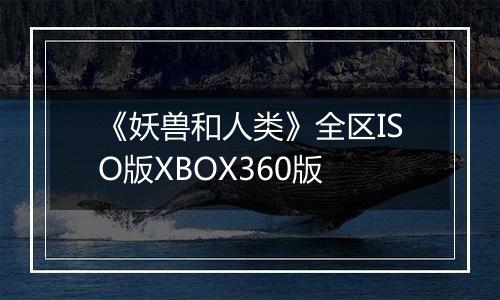 《妖兽和人类》全区ISO版XBOX360版