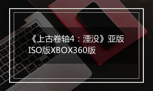 《上古卷轴4：湮没》亚版ISO版XBOX360版