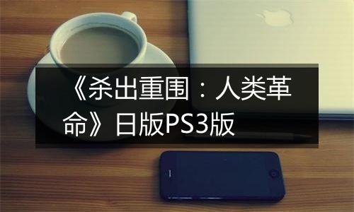 《杀出重围:人类革命》日版PS3版