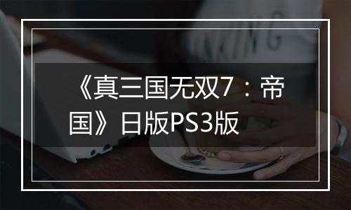 《真三国无双7：帝国》日版PS3版