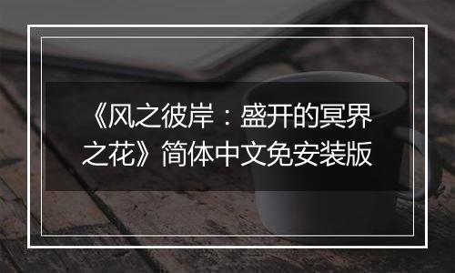 《风之彼岸：盛开的冥界之花》简体中文免安装版