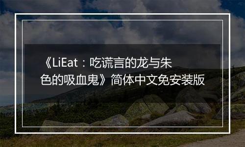 《LiEat：吃谎言的龙与朱色的吸血鬼》简体中文免安装版