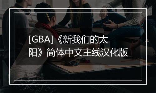 [GBA]《新我们的太阳》简体中文主线汉化版