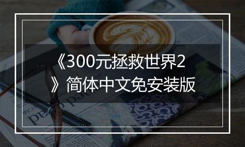 《300元拯救世界2》简体中文免安装版