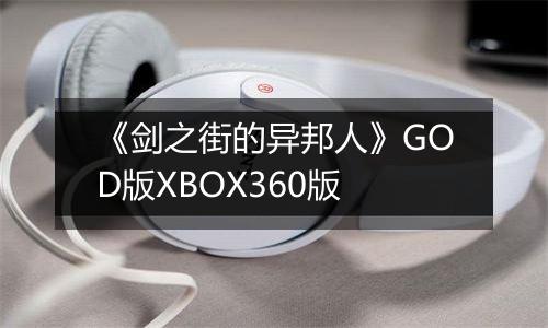 《剑之街的异邦人》GOD版XBOX360版