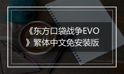 《东方口袋战争EVO》繁体中文免安装版