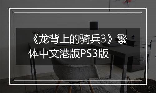 《龙背上的骑兵3》繁体中文港版PS3版