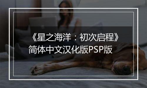 《星之海洋：初次启程》简体中文汉化版PSP版