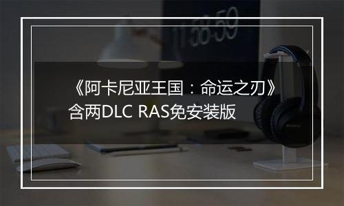 《阿卡尼亚王国：命运之刃》含两DLC RAS免安装版