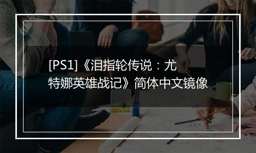 [PS1]《泪指轮传说：尤特娜英雄战记》简体中文镜像