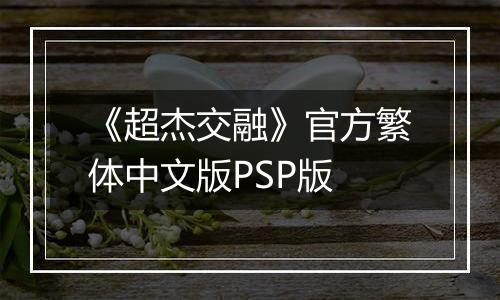 《超杰交融》官方繁体中文版PSP版