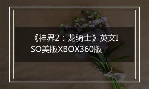 《神界2：龙骑士》英文ISO美版XBOX360版