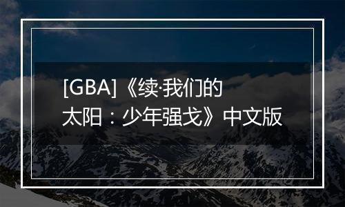 [GBA]《续·我们的太阳：少年强戈》中文版