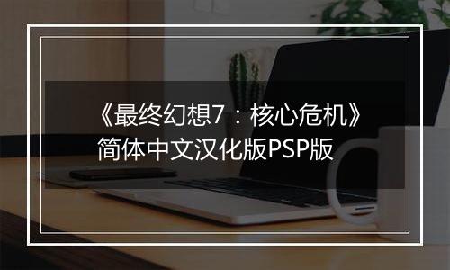 《最终幻想7：核心危机》 简体中文汉化版PSP版