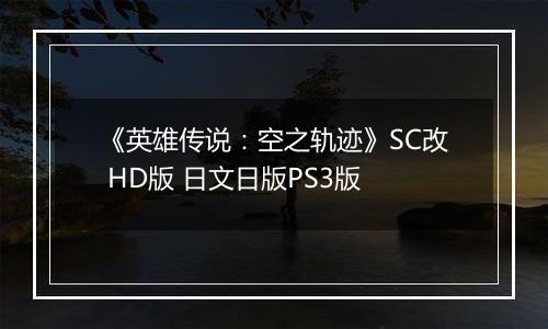 《英雄传说：空之轨迹》SC改 HD版 日文日版PS3版
