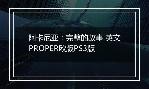 阿卡尼亚：完整的故事 英文PROPER欧版PS3版