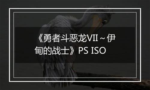 《勇者斗恶龙VII～伊甸的战士》PS ISO
