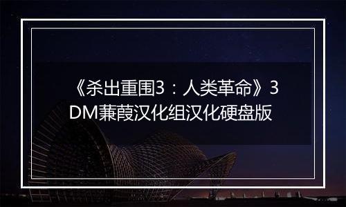 《杀出重围3：人类革命》3DM蒹葭汉化组汉化硬盘版