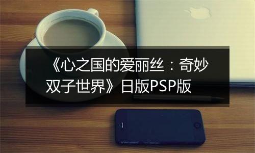 《心之国的爱丽丝：奇妙双子世界》日版PSP版
