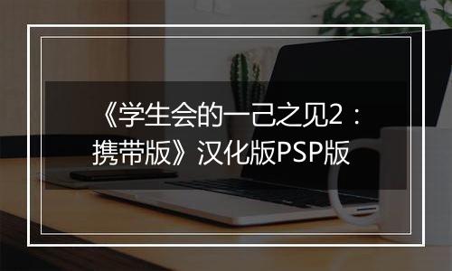 《学生会的一己之见2：携带版》汉化版PSP版