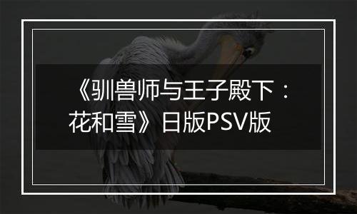 《驯兽师与王子殿下：花和雪》日版PSV版