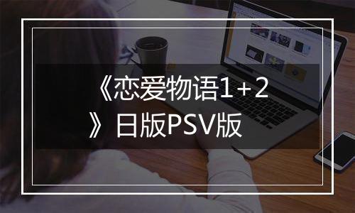 《恋爱物语1+2》日版PSV版