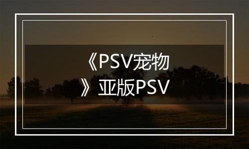 《PSV宠物》亚版PSV