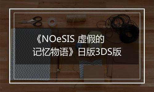 《NOeSIS 虚假的记忆物语》日版3DS版