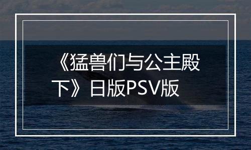 《猛兽们与公主殿下》日版PSV版