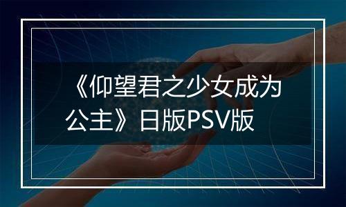 《仰望君之少女成为公主》日版PSV版