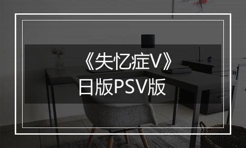 《失忆症V》日版PSV版