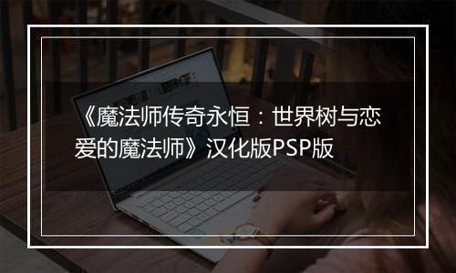 《魔法师传奇永恒：世界树与恋爱的魔法师》汉化版PSP版