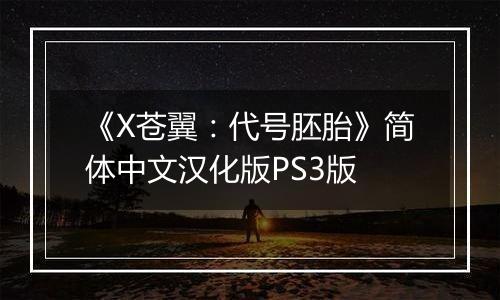 《X苍翼：代号胚胎》简体中文汉化版PS3版