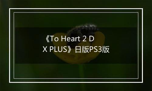 《To Heart 2 DX PLUS》日版PS3版