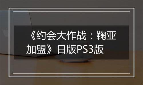 《约会大作战：鞠亚加盟》日版PS3版