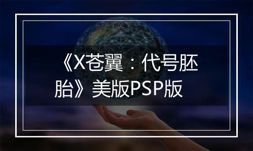 《X苍翼：代号胚胎》美版PSP版
