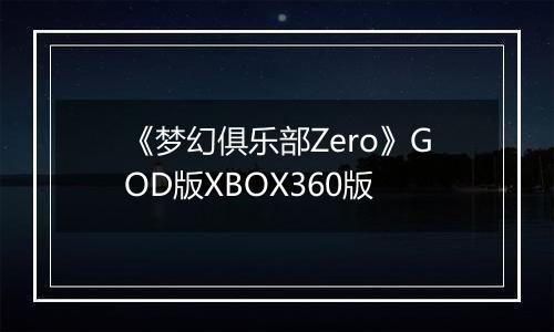 《梦幻俱乐部Zero》GOD版XBOX360版