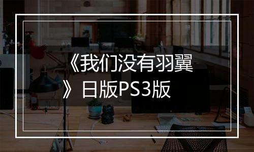 《我们没有羽翼》日版PS3版