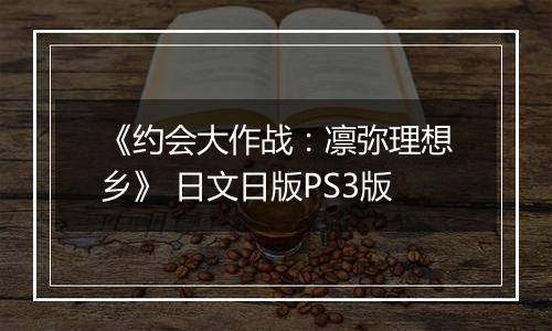 《约会大作战：凛弥理想乡》 日文日版PS3版