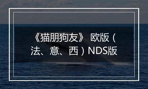 《猫朋狗友》 欧版（法、意、西）NDS版